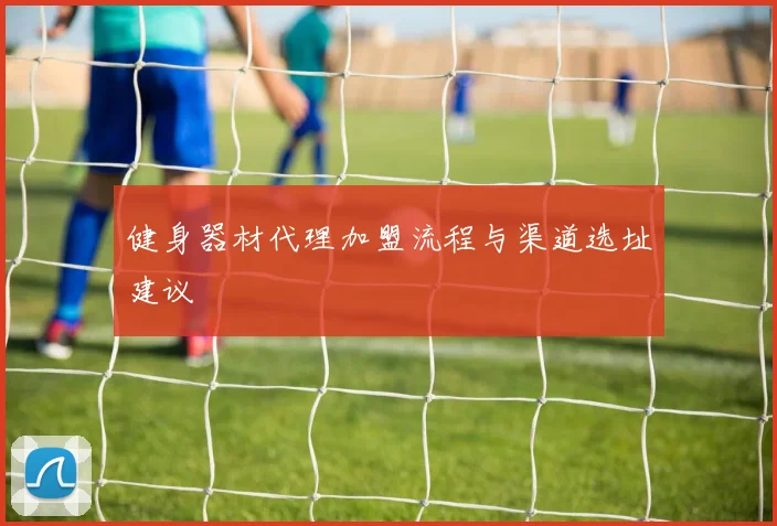 健身器材代理加盟流程与渠道选址建议