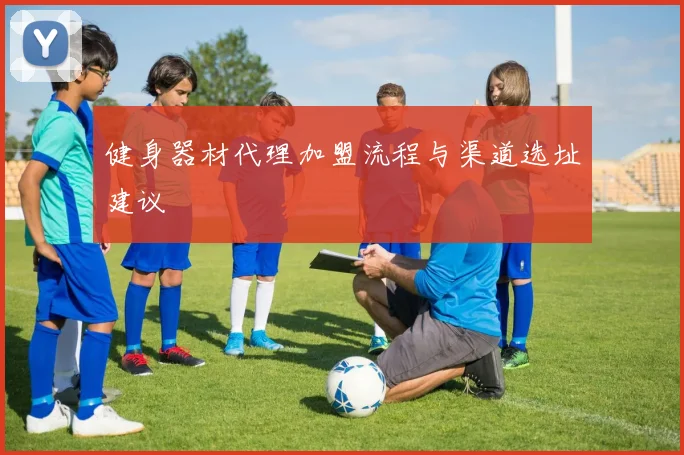 健身器材代理加盟流程与渠道选址建议