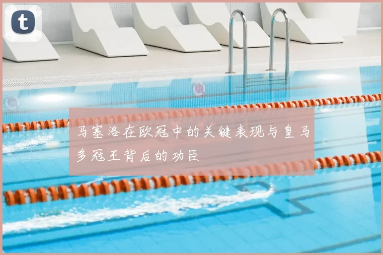 马塞洛在欧冠中的关键表现与皇马多冠王背后的功臣