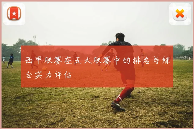 西甲联赛在五大联赛中的排名与综合实力评估